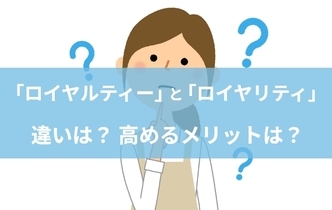 ロイヤルティーとは？高めるメリットや方法、ロイヤリティとの違いを解説