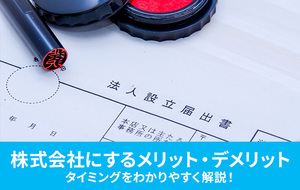 株式会社にするメリット・デメリットやタイミングをわかりやすく解説