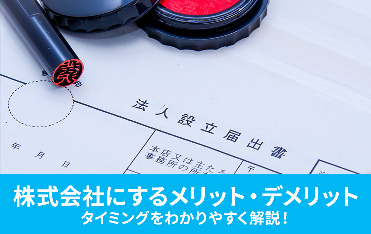 株式会社にするメリット・デメリットやタイミングをわかりやすく解説