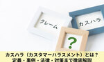 カスハラ（カスタマーハラスメント）とは？定義・事例・法律・対策まで徹底解説