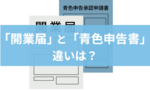 青色申告と開業届の違いとは？提出期限・書き方・手続き方法をわかりやすく解説