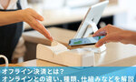 オフライン決済とは?オンラインとの違い、種類、仕組みなどを解説