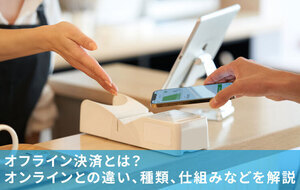 オフライン決済とは？オンラインとの違い、種類、仕組みなどを解説