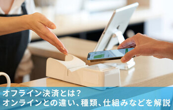 オフライン決済とは？オンラインとの違い、種類、仕組みなどを解説