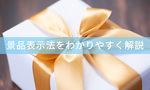 そのキャンペーン、違法かも？景品表示法の「優良誤認・有利誤認」などをわかりやすく解説