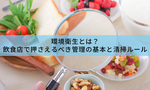 環境衛生とは？飲食店で押さえるべき管理の基本と清掃ルール