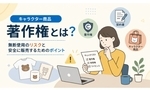キャラクター商品の著作権とは？無断使用のリスクと安全に販売するためのポイント