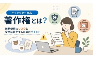 キャラクター商品の著作権とは？無断使用のリスクと安全に販売するためのポイント