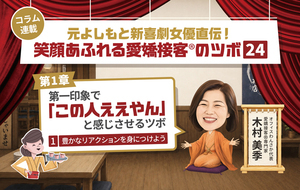 ≪第1回≫元よしもと新喜劇女優直伝！「第一印象でこの人ええやん」と感じさせるツボ「豊かなリアクションを身につけよう」