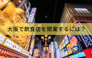 大阪で飲食店を開業するには？許認可・エリア選び・手順を解説