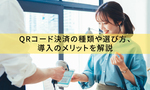 QRコード決済端末とは？種類や選び方、導入のメリットを解説