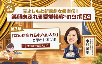 ≪第9回≫元よしもと新喜劇女優直伝!「なんか忘れられへん人や」と思わせるツボ 挨拶は一言添えよう