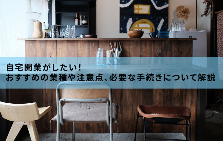 自宅開業がしたい！おすすめの業種や注意点、必要な手続きについて解説 