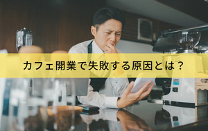 カフェ開業で失敗する原因とは？成功するための準備やリスク回避の方法を解説